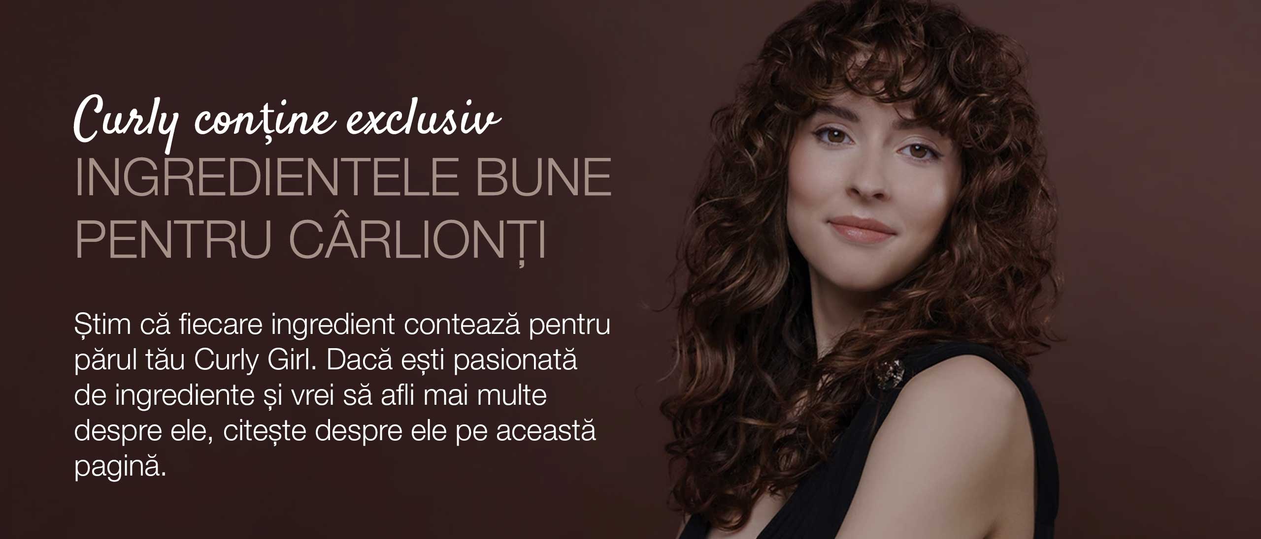 Curly Xclusive conține exclusiv INGREDIENTELE BUNE PENTRU CÂRLIONȚI