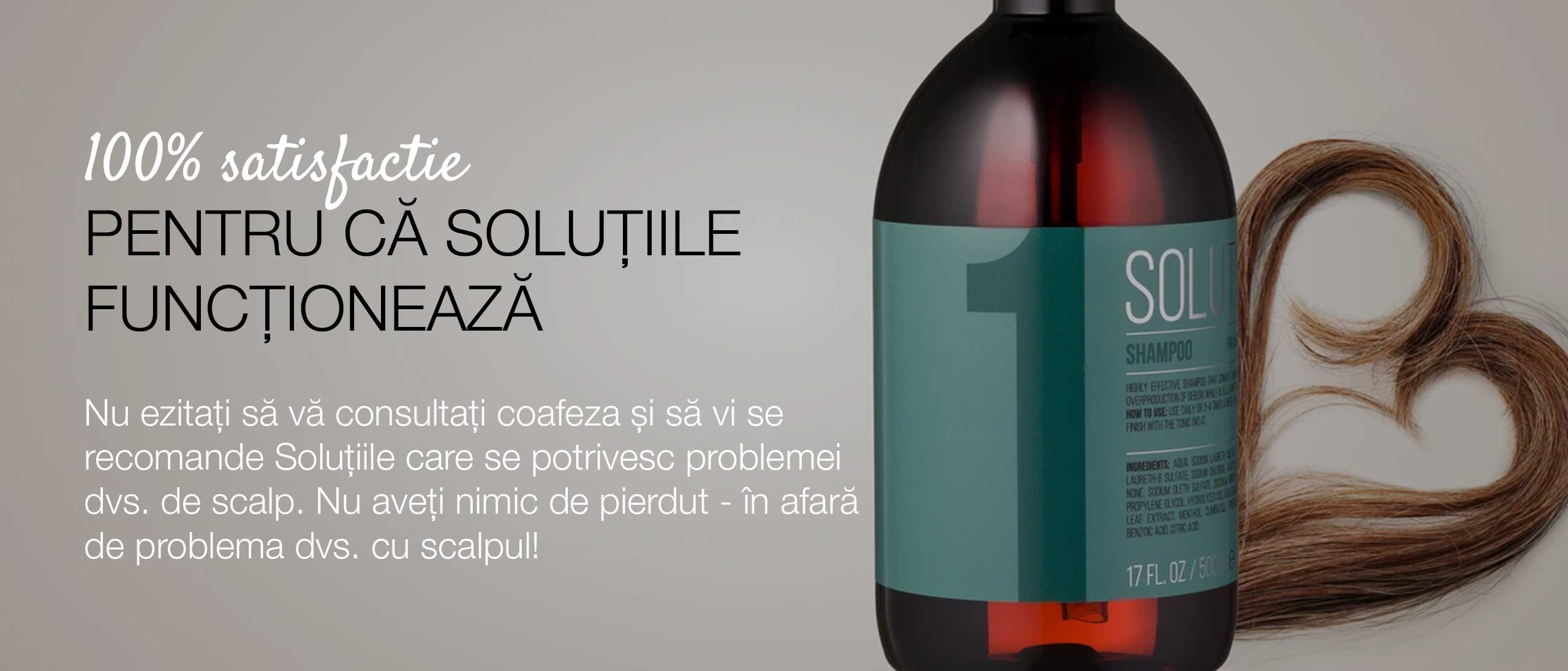 100% satisfacție - PENTRU CĂ SOLUȚIILE FUNCȚIONEAZĂ! Nu ezitați să vă consultați coafeza și să vi se recomande Soluțiile care se potrivesc problemei dvs. de scalp.